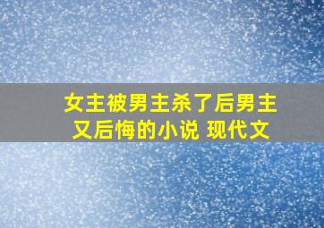 女主被男主杀了后男主又后悔的小说 现代文